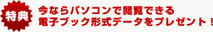 今ならパソコンで閲覧できる電子ブック形式データをプレゼント！