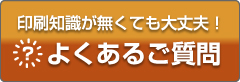 印刷知識が無くても大丈夫！よくあるご質問